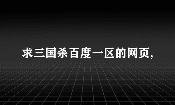 求三国杀百度一区的网页,