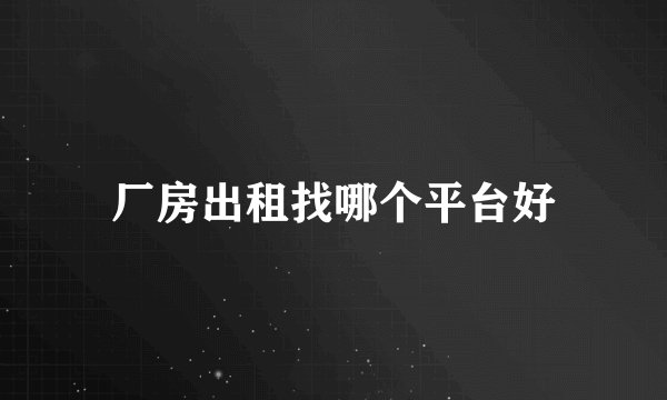 厂房出租找哪个平台好