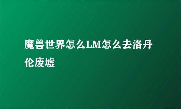 魔兽世界怎么LM怎么去洛丹伦废墟