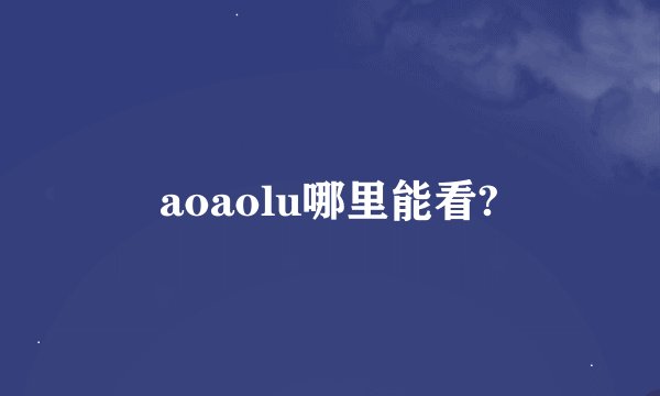 aoaolu哪里能看?