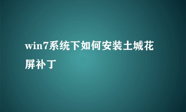 win7系统下如何安装土城花屏补丁