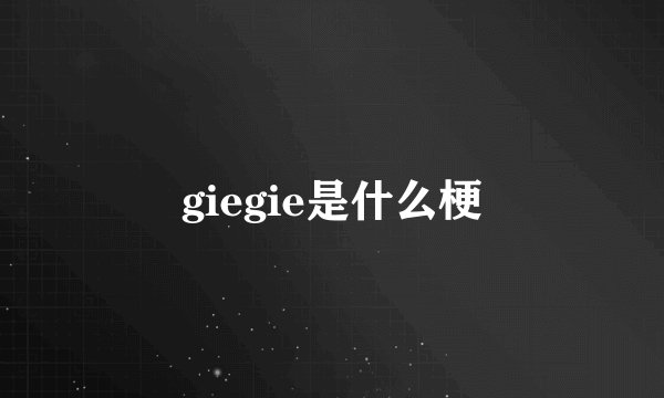 giegie是什么梗
