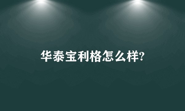 华泰宝利格怎么样?