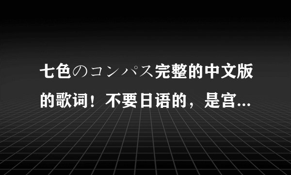 七色のコンパス完整的中文版的歌词！不要日语的，是宫野真守唱的，歌之王子殿下里面的！急！！！！！