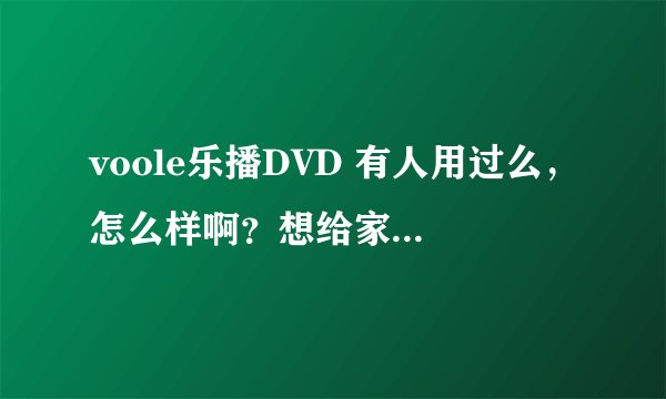 voole乐播DVD 有人用过么，怎么样啊？想给家里买一个