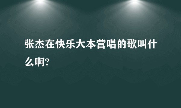 张杰在快乐大本营唱的歌叫什么啊?