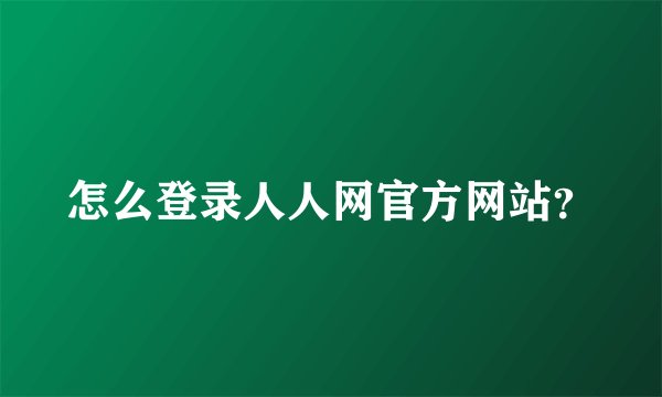 怎么登录人人网官方网站？