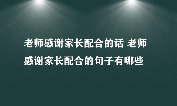 老师感谢家长配合的话 老师感谢家长配合的句子有哪些