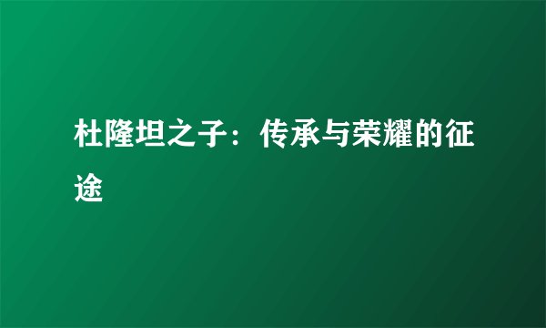 杜隆坦之子：传承与荣耀的征途