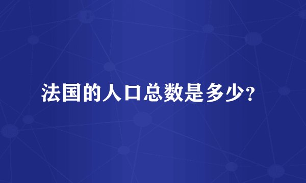 法国的人口总数是多少?
