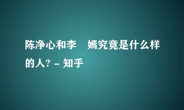 陈净心和李偲嫣究竟是什么样的人? - 知乎