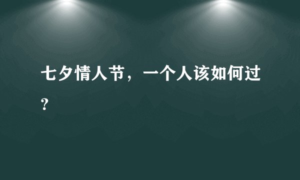 七夕情人节，一个人该如何过？