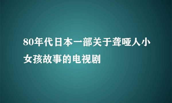 80年代日本一部关于聋哑人小女孩故事的电视剧