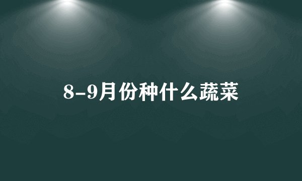 8-9月份种什么蔬菜