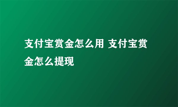 支付宝赏金怎么用 支付宝赏金怎么提现