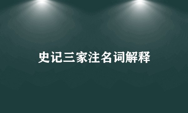 史记三家注名词解释