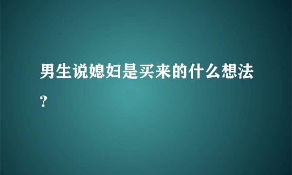 男生说媳妇是买来的什么想法？