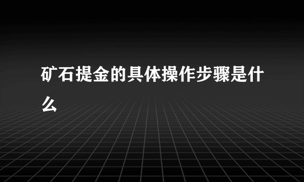矿石提金的具体操作步骤是什么