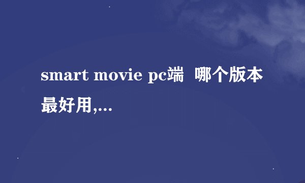 smart movie pc端  哪个版本最好用,功能最强
