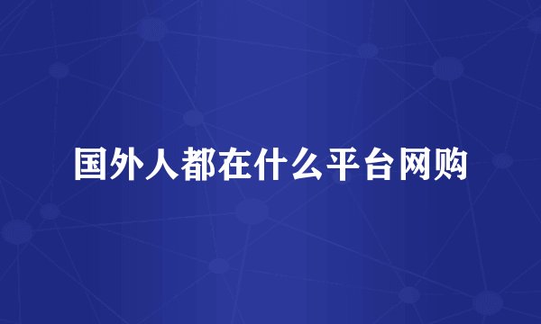 国外人都在什么平台网购