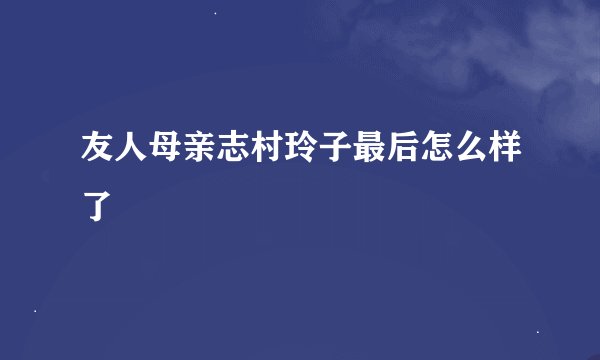 友人母亲志村玲子最后怎么样了