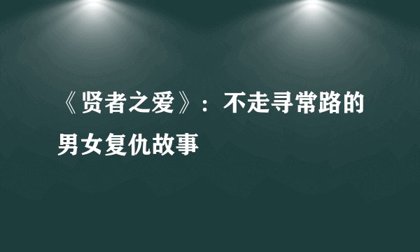 《贤者之爱》：不走寻常路的男女复仇故事