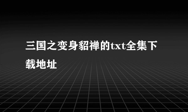 三国之变身貂禅的txt全集下载地址