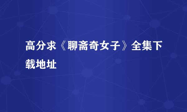高分求《聊斋奇女子》全集下载地址