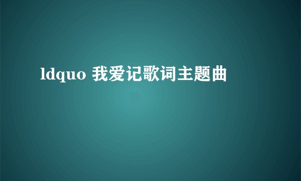 ldquo 我爱记歌词主题曲