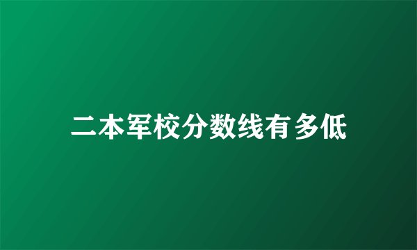 二本军校分数线有多低