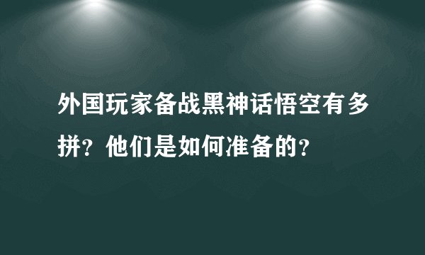 外国玩家备战黑神话悟空有多拼？他们是如何准备的？