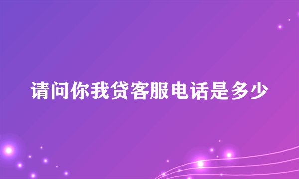 请问你我贷客服电话是多少