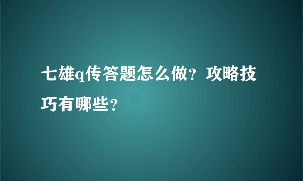 七雄q传答题怎么做？攻略技巧有哪些？