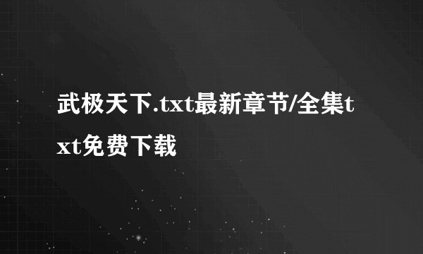 武极天下.txt最新章节/全集txt免费下载
