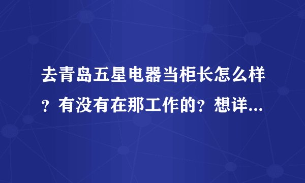 去青岛五星电器当柜长怎么样？有没有在那工作的？想详细的了解下五星电器