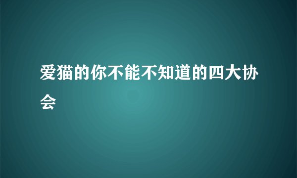 爱猫的你不能不知道的四大协会