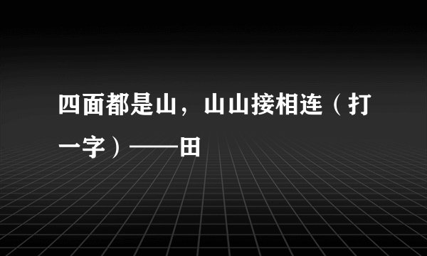 四面都是山，山山接相连（打一字）——田