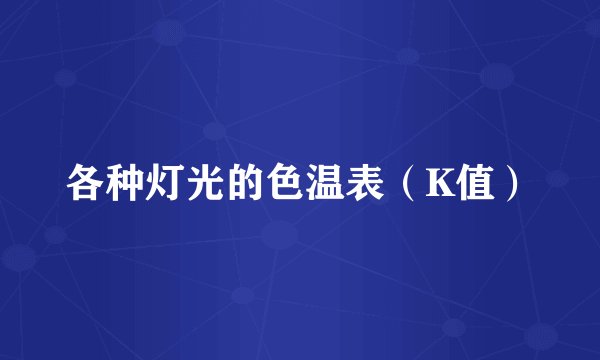 各种灯光的色温表（K值）