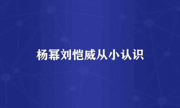 杨幂刘恺威从小认识