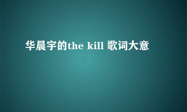 华晨宇的the kill 歌词大意