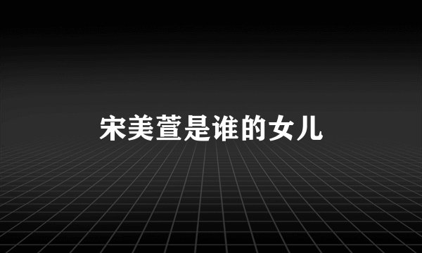 宋美萱是谁的女儿