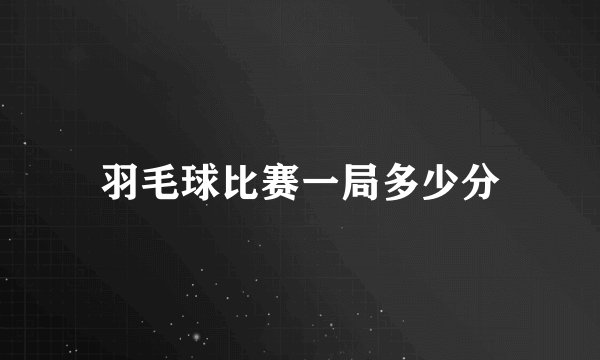羽毛球比赛一局多少分