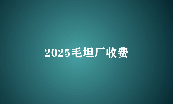 2025毛坦厂收费