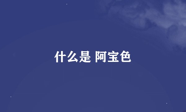 什么是 阿宝色
