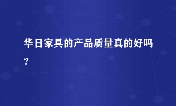 华日家具的产品质量真的好吗？