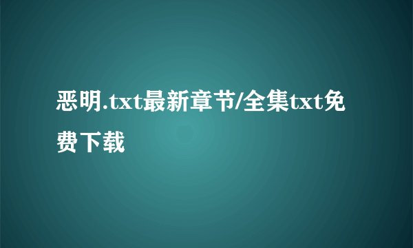 恶明.txt最新章节/全集txt免费下载