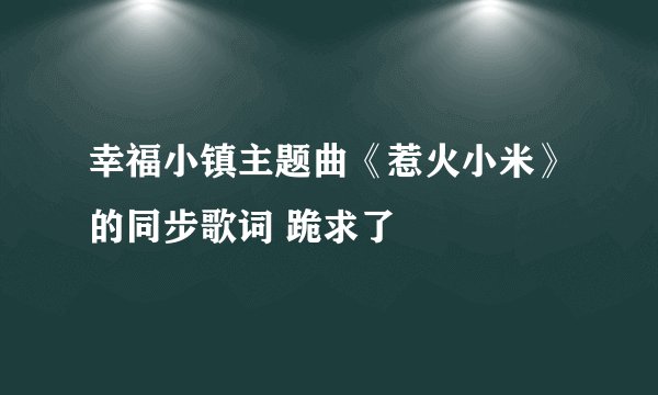 幸福小镇主题曲《惹火小米》的同步歌词 跪求了