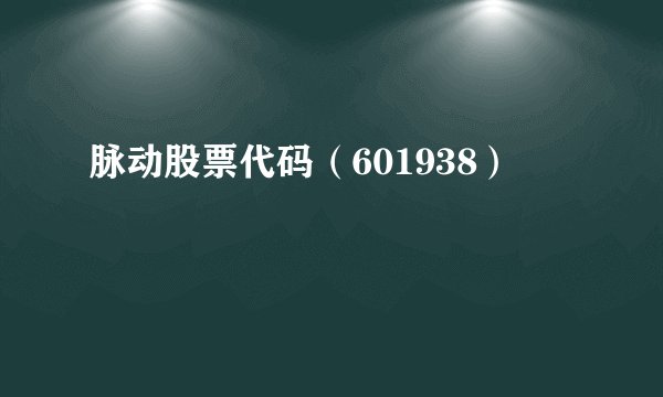 脉动股票代码（601938）