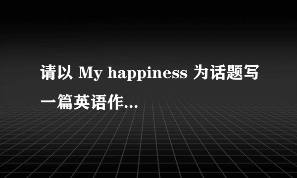 请以 My happiness 为话题写一篇英语作文 80词