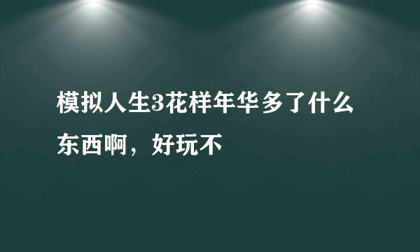 模拟人生3花样年华多了什么东西啊，好玩不